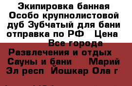 Экипировка банная Особо крупнолистовой дуб Зубчатый для бани отправка по РФ › Цена ­ 100 - Все города Развлечения и отдых » Сауны и бани   . Марий Эл респ.,Йошкар-Ола г.